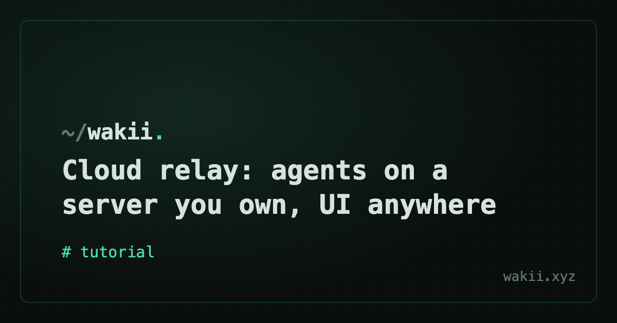 Cloud relay: agents on a server you own, UI anywhere