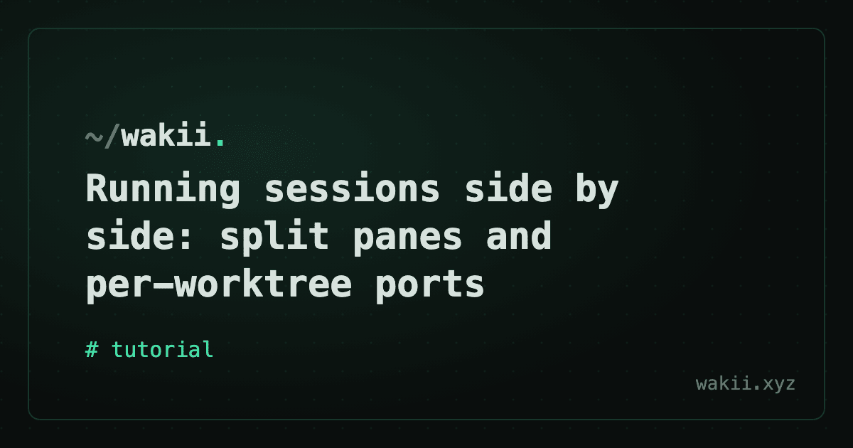 Running sessions side by side: split panes and per-worktree ports